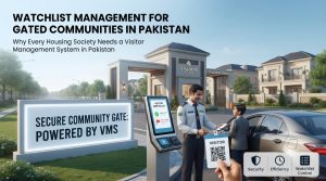 Watchlist Management for Gated Communities in Pakistan: Why Every Housing Society Needs a Visitor Management System in Pakistan